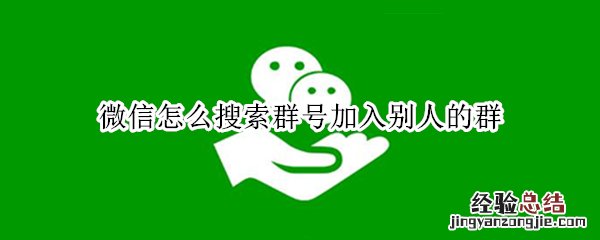 微信能搜索群号加入群吗 微信怎么搜索群号加入别人的群