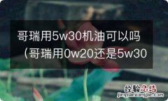 哥瑞用0w20还是5w30 哥瑞用5w30机油可以吗