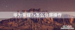 华为荣耀7x怎么分屏操作 华为7x怎样分屏