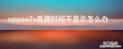 oppoa7x息屏时间不显示怎么办 oppoa7x手机黑屏显示时间怎么调