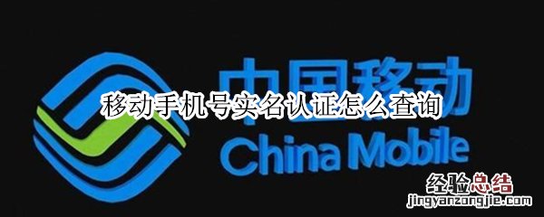 移动手机号实名认证怎么查询 移动怎么查实名认证的电话号码