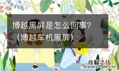 博越车机黑屏 博越黑屏是怎么回事？