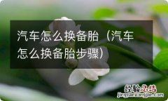 汽车怎么换备胎步骤 汽车怎么换备胎