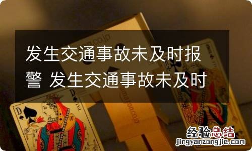 发生交通事故未及时报警 发生交通事故未及时报警,事后还能报警吗