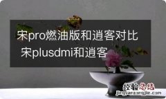 宋pro燃油版和逍客对比 宋plusdmi和逍客