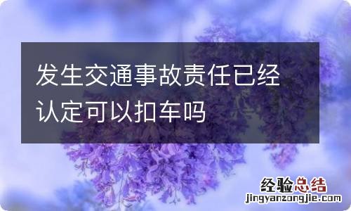 发生交通事故责任已经认定可以扣车吗