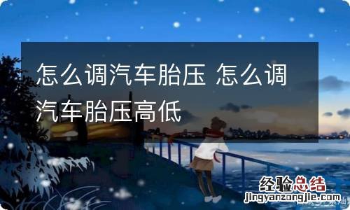 怎么调汽车胎压 怎么调汽车胎压高低