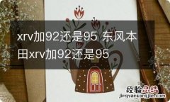 xrv加92还是95 东风本田xrv加92还是95