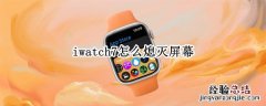 iwatch7怎么熄灭屏幕 iwatch5怎么熄灭屏幕