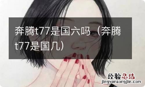 奔腾t77是国几 奔腾t77是国六吗