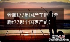 奔腾t77哪个国家产的 奔腾t77是国产车吗