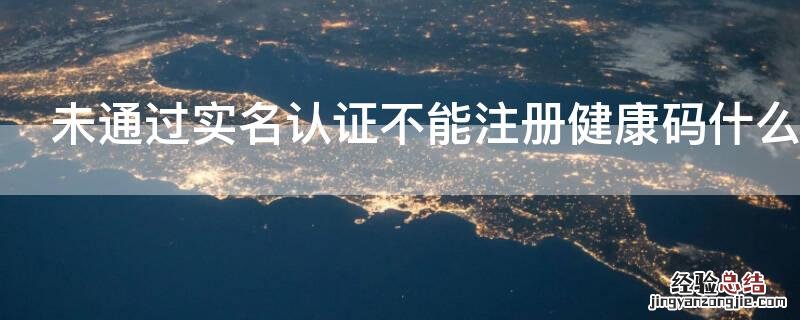 未通过实名认证不能注册健康码什么意思