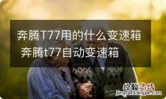 奔腾T77用的什么变速箱 奔腾t77自动变速箱