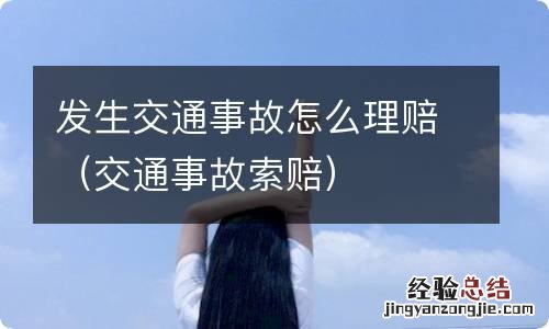交通事故索赔 发生交通事故怎么理赔
