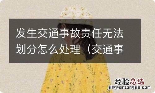 交通事故无法进行责任认定 发生交通事故责任无法划分怎么处理