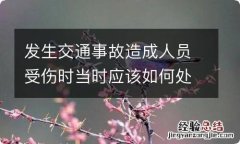 发生交通事故造成人员受伤时当时应该如何处理