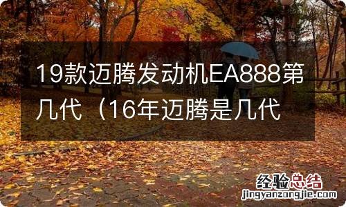 16年迈腾是几代ea888发动机 19款迈腾发动机EA888第几代