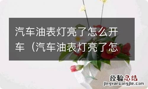 汽车油表灯亮了怎么办 汽车油表灯亮了怎么开车