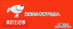 京东怎么申请平台介入 京东怎么申请平台介入对商家有哪些影响