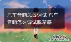 汽车音响怎么调试 汽车音响怎么调试脱箱感