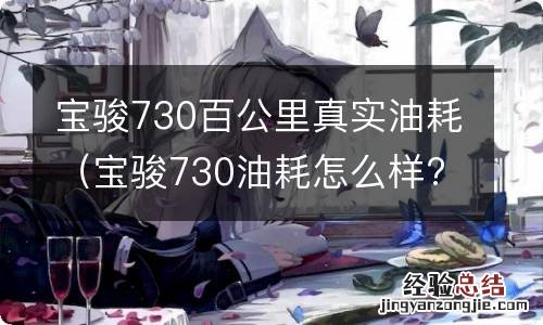 宝骏730油耗怎么样?车友真实百公里油耗... 宝骏730百公里真实油耗