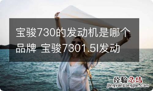 宝骏730的发动机是哪个品牌 宝骏7301.5l发动机是什么牌子的