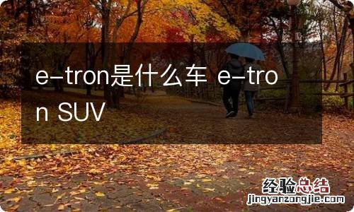 e-tron是什么车 e-tron SUV