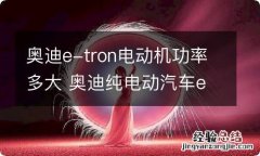 奥迪e-tron电动机功率多大 奥迪纯电动汽车e-tron参数