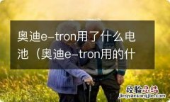 奥迪e-tron用的什么电池 奥迪e-tron用了什么电池