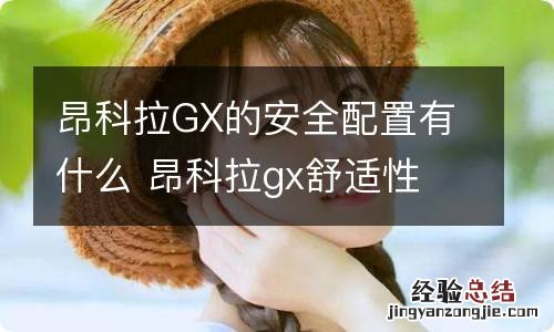 昂科拉GX的安全配置有什么 昂科拉gx舒适性