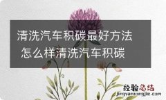 清洗汽车积碳最好方法 怎么样清洗汽车积碳