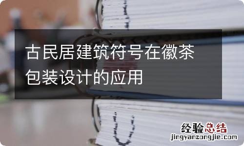 古民居建筑符号在徽茶包装设计的应用