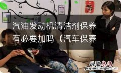 汽车保养需要添加发动机清洁剂不 汽油发动机清洁剂保养有必要加吗