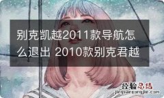 别克凯越2011款导航怎么退出 2010款别克君越怎么退出导航