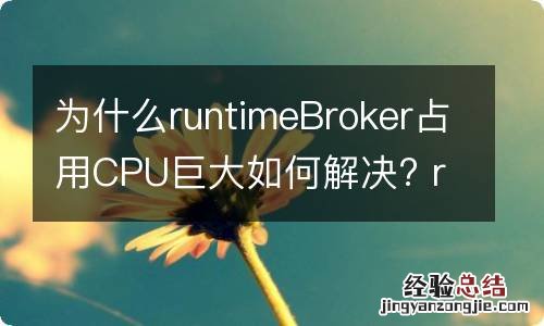 为什么runtimeBroker占用CPU巨大如何解决? runtimebroker好几个