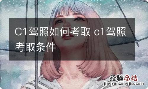 C1驾照如何考取 c1驾照考取条件