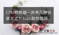 cpu散热器风扇怎么安装 CPU散热器一共有几种安装方式?