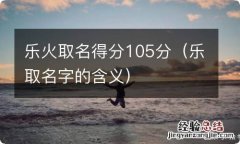 乐取名字的含义 乐火取名得分105分