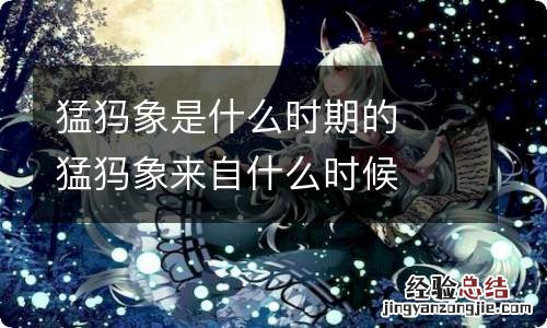 猛犸象是什么时期的猛犸象来自什么时候