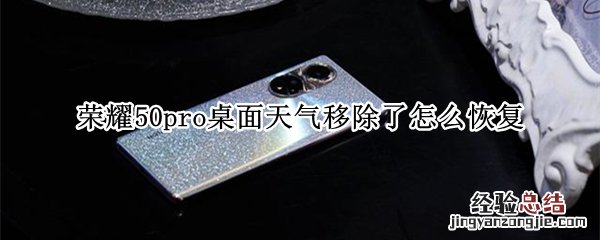 荣耀50pro桌面天气移除了怎么恢复 荣耀50pro桌面天气移除了怎么恢复,视频