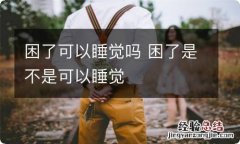 困了可以睡觉吗 困了是不是可以睡觉