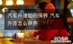 汽车外漆如何保养 汽车外漆怎么保养