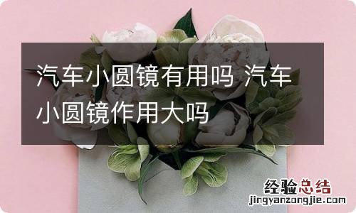 汽车小圆镜有用吗 汽车小圆镜作用大吗