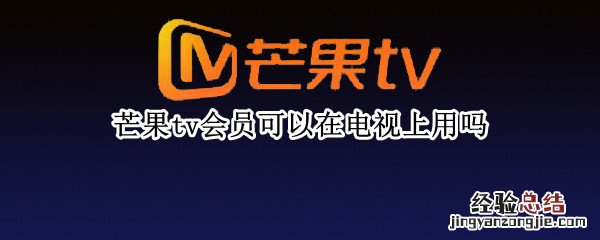 芒果tv会员可以在电视上用吗 手机上芒果tv会员可以在电视上用吗