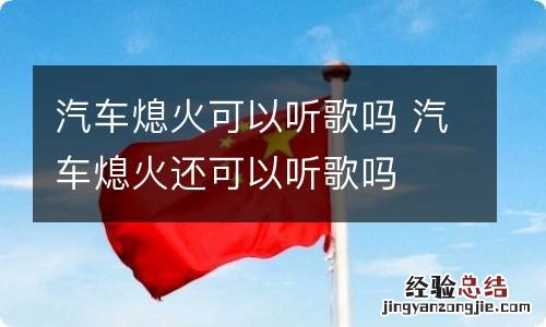 汽车熄火可以听歌吗 汽车熄火还可以听歌吗