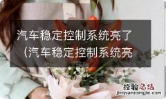 汽车稳定控制系统亮了需要维修吗 汽车稳定控制系统亮了