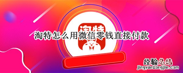 淘特怎么使用微信支付方式 淘特怎么用微信零钱直接付款