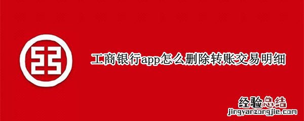 工商银行app怎么删除转账交易明细 工行app里怎么删除转账明细