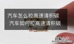 汽车怎么拉高速清积碳 汽车如何拉高速清积碳