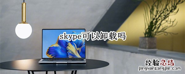 win10中skype可以卸载吗 skype可以卸载吗